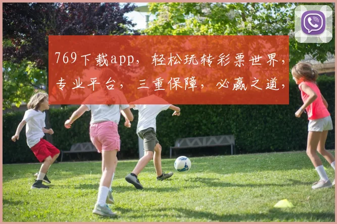 769下载app，轻松玩转彩票世界，专业平台，三重保障，必赢之道，尽在掌握