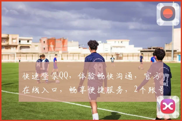 快速登录QQ，体验畅快沟通，官方在线入口，畅享便捷服务，2个账号任你切换。