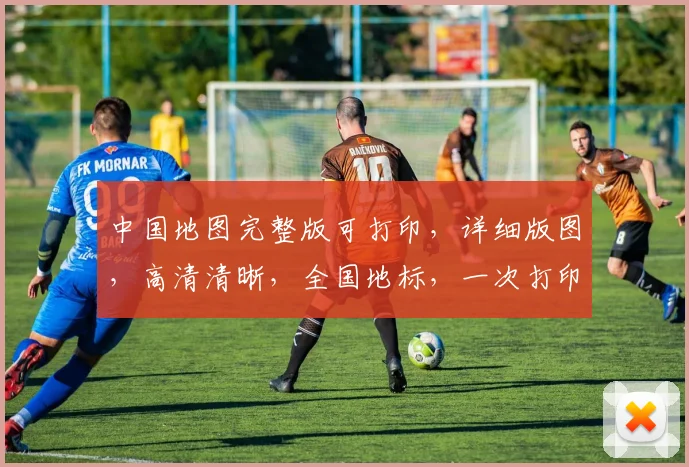 中国地图完整版可打印，详细版图，高清清晰，全国地标，一次打印，全面掌握。
