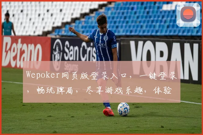 Wepoker网页版登录入口，一键登录，畅玩牌局，尽享游戏乐趣，体验独特游戏氛围，