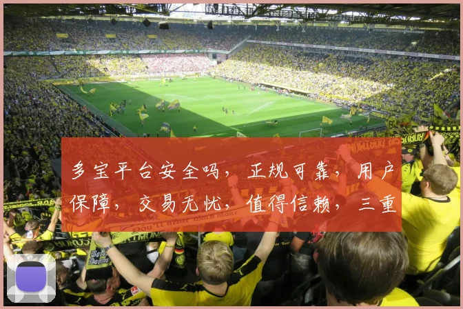 多宝平台安全吗，正规可靠，用户保障，交易无忧，值得信赖，三重保障，让您安心。