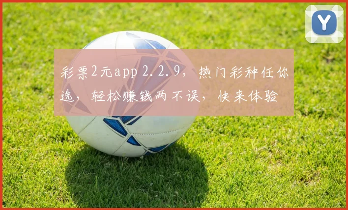 彩票2元app 2.2.9，热门彩种任你选，轻松赚钱两不误，快来体验