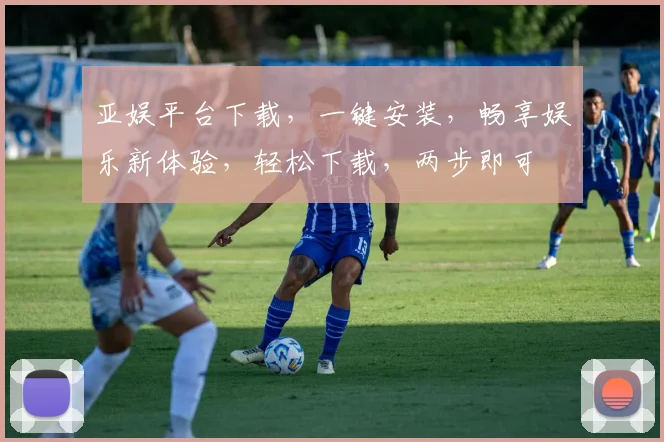 亚娱平台下载，一键安装，畅享娱乐新体验，轻松下载，两步即可